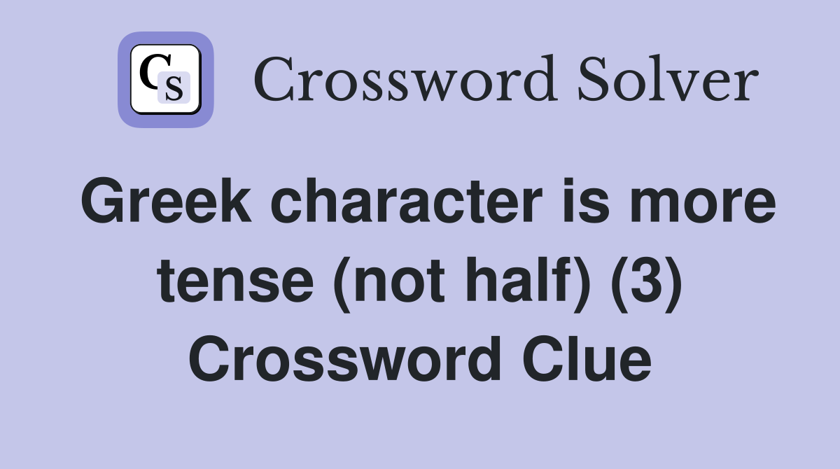 Greek character is more tense (not half) (3) Crossword Clue Answers